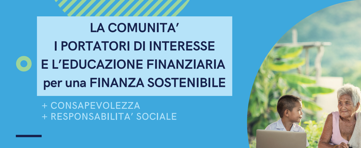 La comunità, i portatori di interesse, l'educazione finanziaria per una finanza sostenibile. + consapevolezza + responsabilità sociale